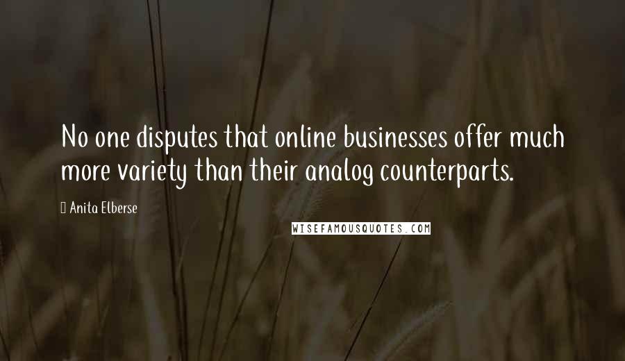 Anita Elberse Quotes: No one disputes that online businesses offer much more variety than their analog counterparts.