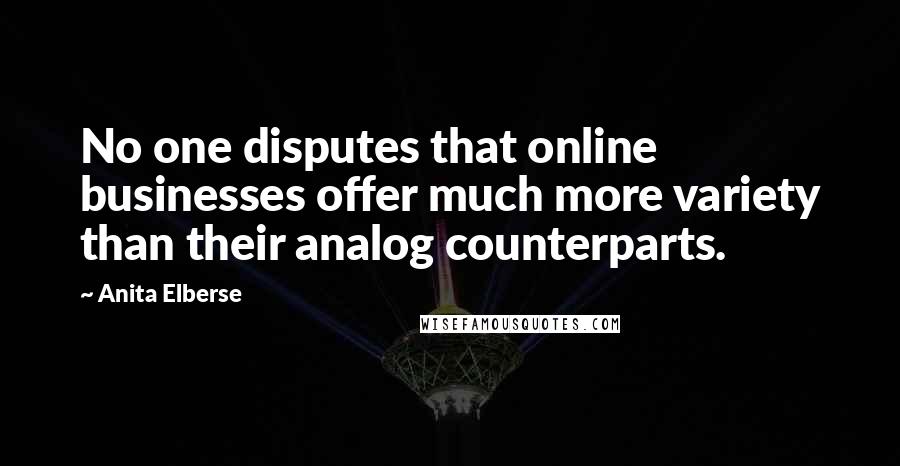 Anita Elberse Quotes: No one disputes that online businesses offer much more variety than their analog counterparts.