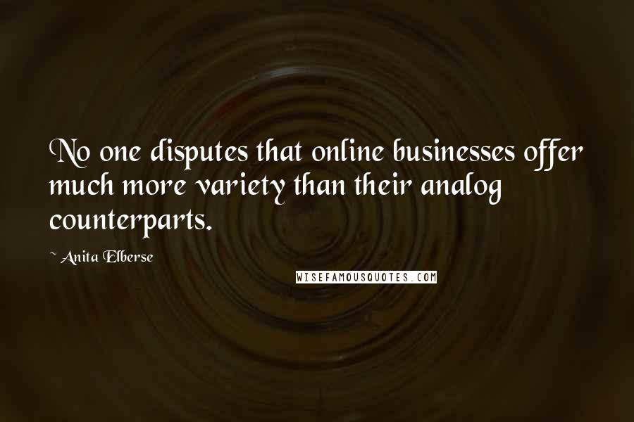 Anita Elberse Quotes: No one disputes that online businesses offer much more variety than their analog counterparts.