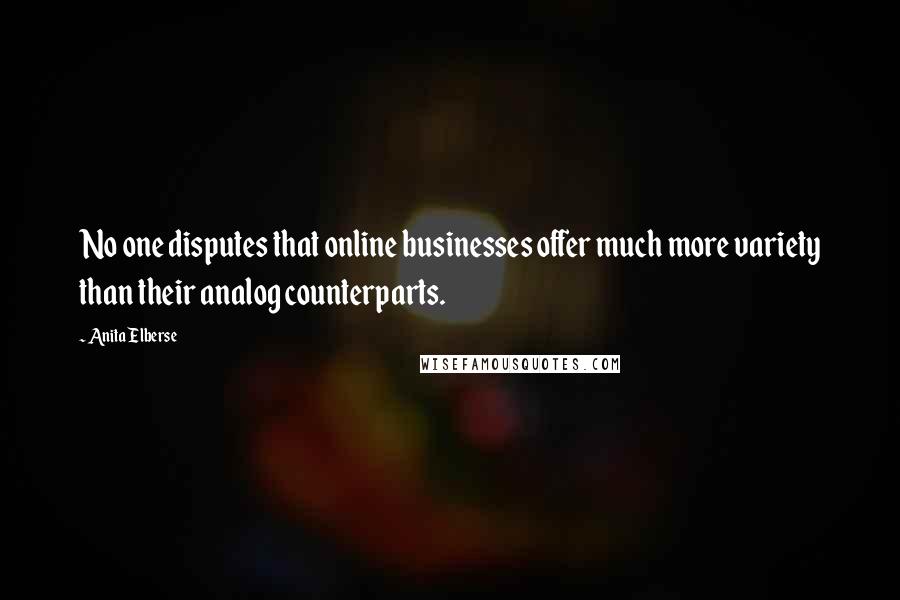 Anita Elberse Quotes: No one disputes that online businesses offer much more variety than their analog counterparts.