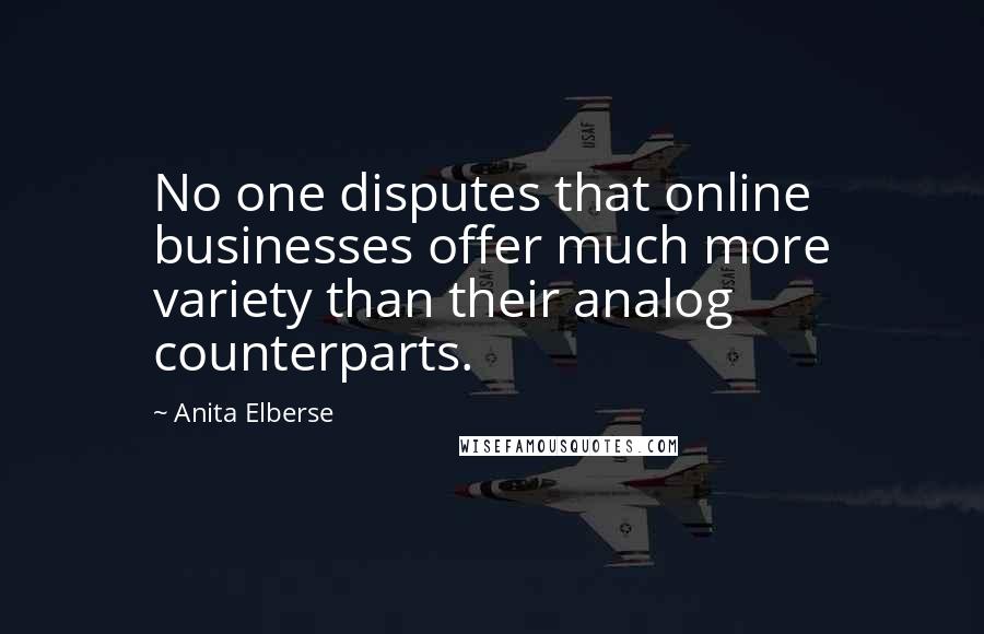 Anita Elberse Quotes: No one disputes that online businesses offer much more variety than their analog counterparts.