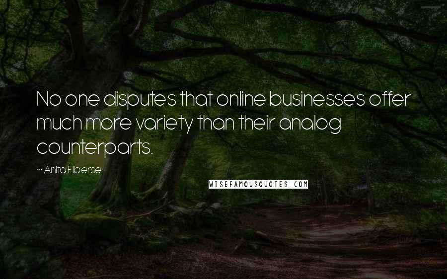 Anita Elberse Quotes: No one disputes that online businesses offer much more variety than their analog counterparts.