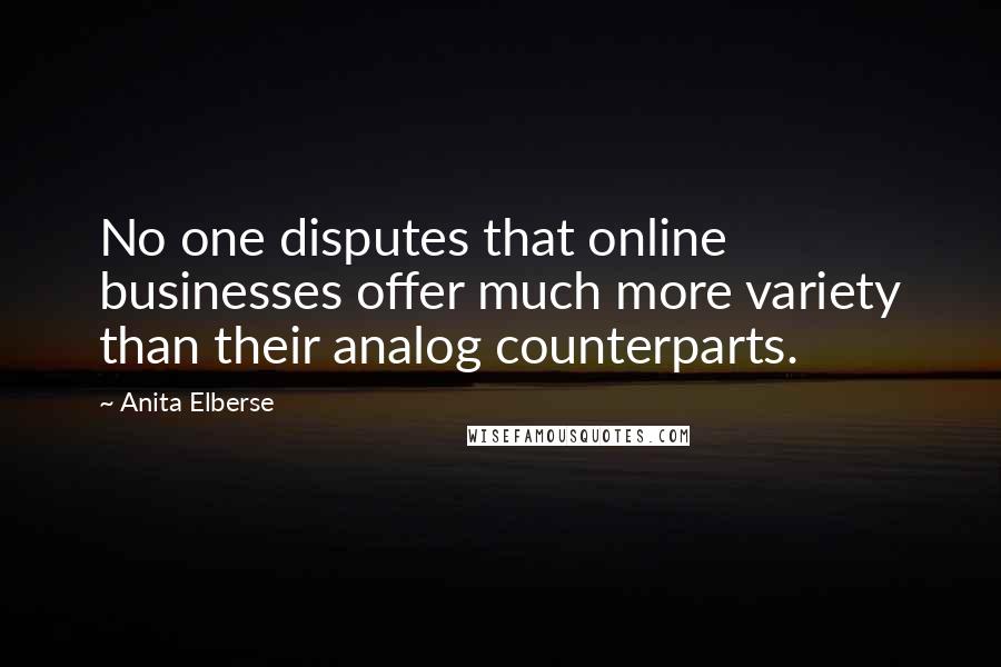 Anita Elberse Quotes: No one disputes that online businesses offer much more variety than their analog counterparts.