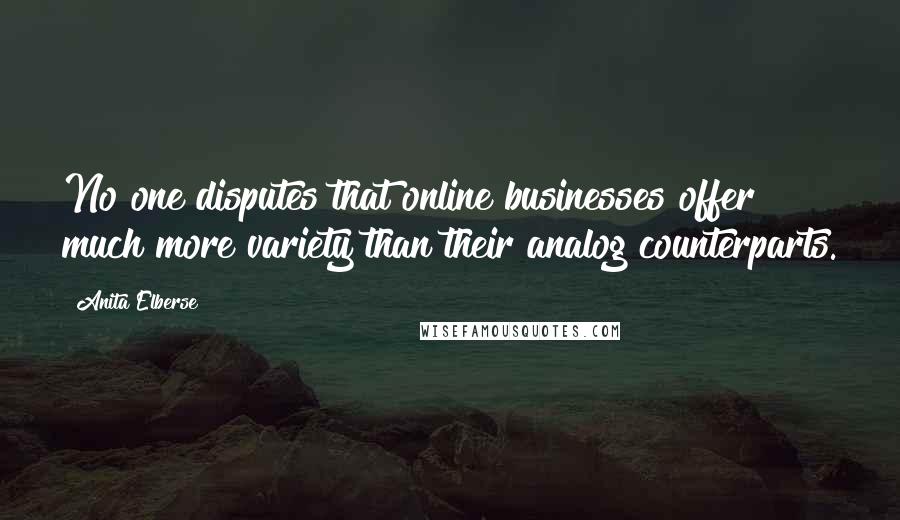 Anita Elberse Quotes: No one disputes that online businesses offer much more variety than their analog counterparts.