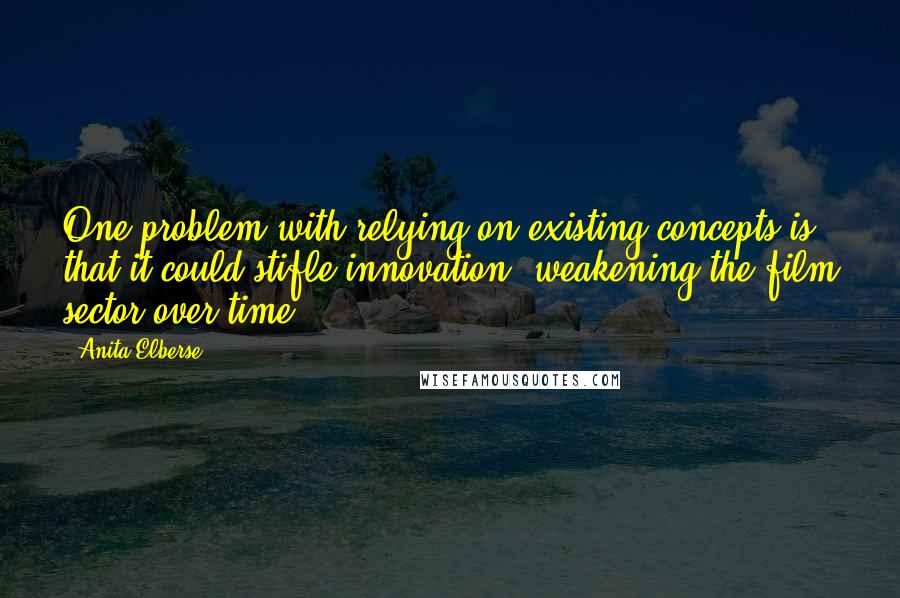 Anita Elberse Quotes: One problem with relying on existing concepts is that it could stifle innovation, weakening the film sector over time.