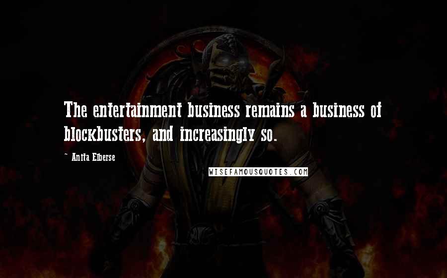 Anita Elberse Quotes: The entertainment business remains a business of blockbusters, and increasingly so.