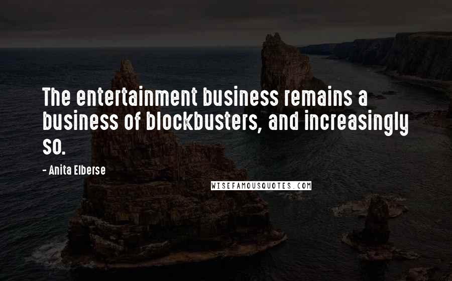 Anita Elberse Quotes: The entertainment business remains a business of blockbusters, and increasingly so.