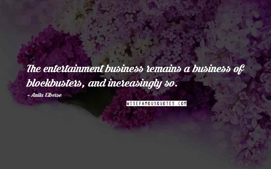 Anita Elberse Quotes: The entertainment business remains a business of blockbusters, and increasingly so.