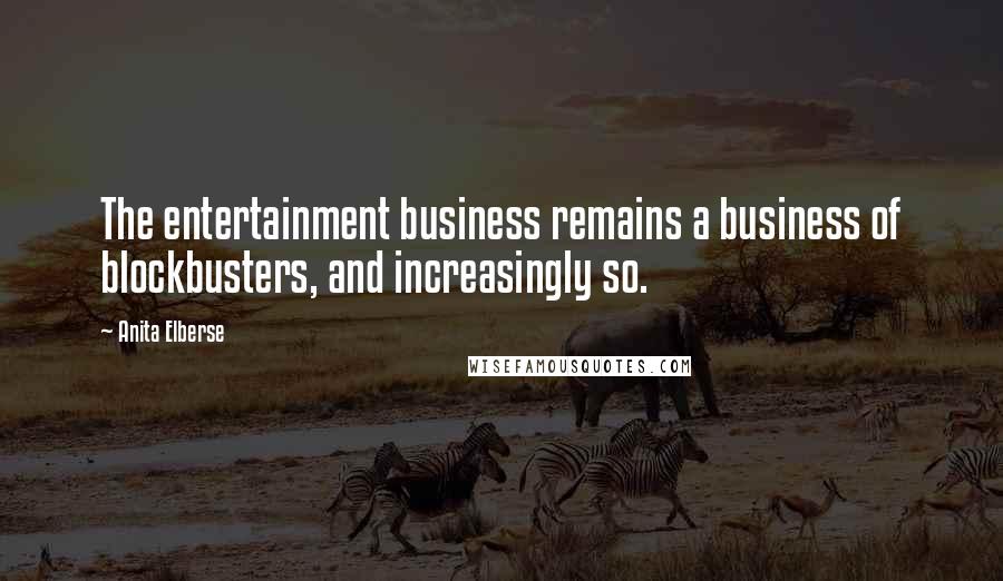 Anita Elberse Quotes: The entertainment business remains a business of blockbusters, and increasingly so.