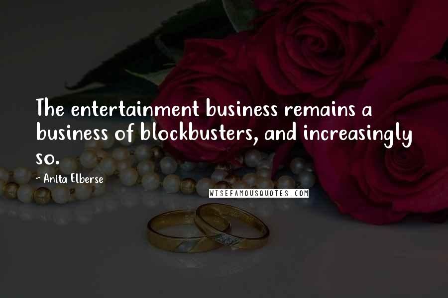 Anita Elberse Quotes: The entertainment business remains a business of blockbusters, and increasingly so.