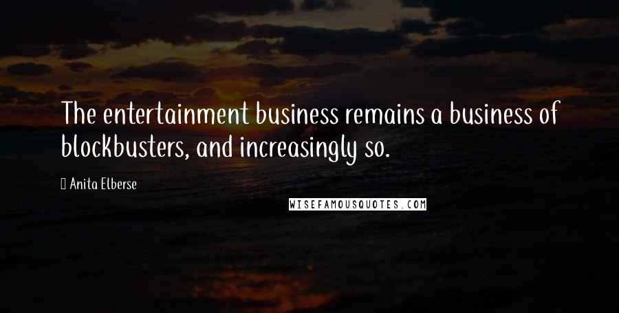 Anita Elberse Quotes: The entertainment business remains a business of blockbusters, and increasingly so.