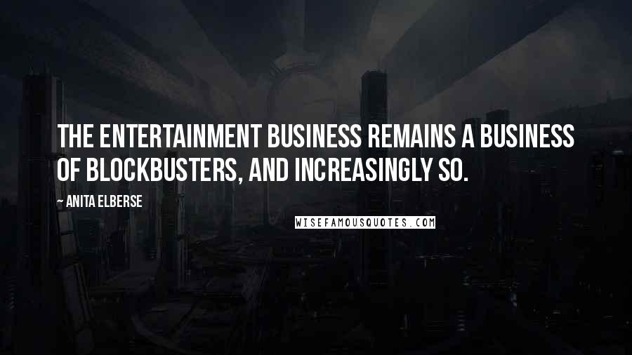 Anita Elberse Quotes: The entertainment business remains a business of blockbusters, and increasingly so.