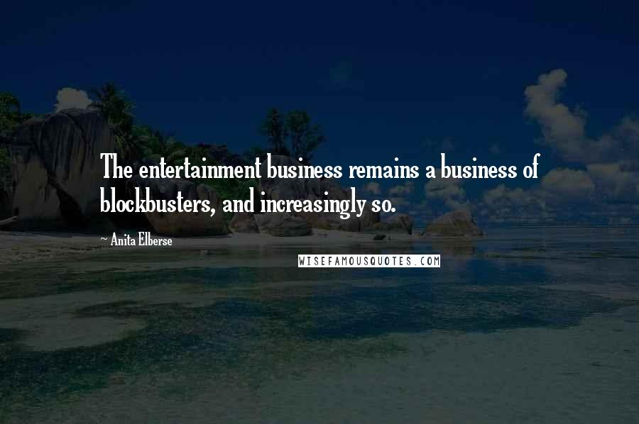 Anita Elberse Quotes: The entertainment business remains a business of blockbusters, and increasingly so.