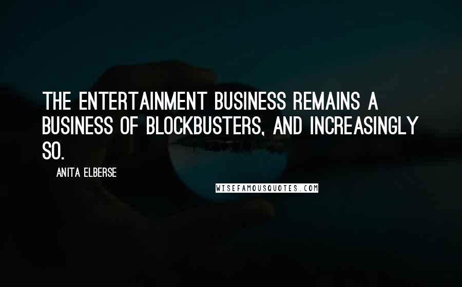 Anita Elberse Quotes: The entertainment business remains a business of blockbusters, and increasingly so.