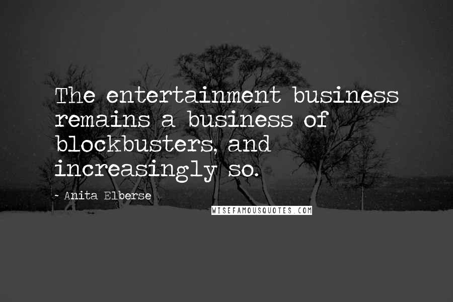 Anita Elberse Quotes: The entertainment business remains a business of blockbusters, and increasingly so.