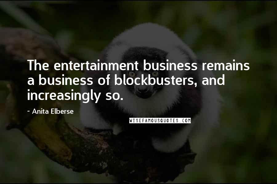 Anita Elberse Quotes: The entertainment business remains a business of blockbusters, and increasingly so.