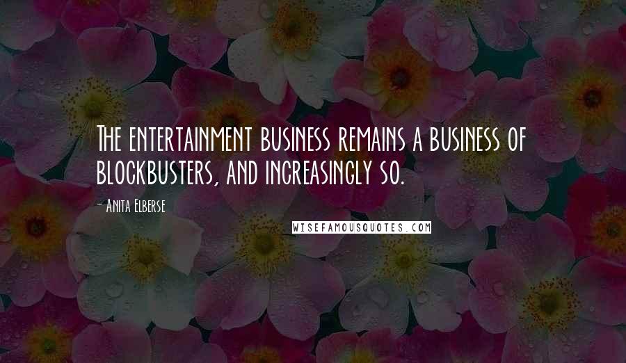 Anita Elberse Quotes: The entertainment business remains a business of blockbusters, and increasingly so.