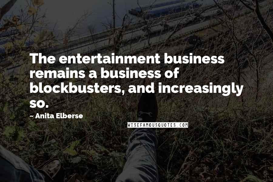 Anita Elberse Quotes: The entertainment business remains a business of blockbusters, and increasingly so.