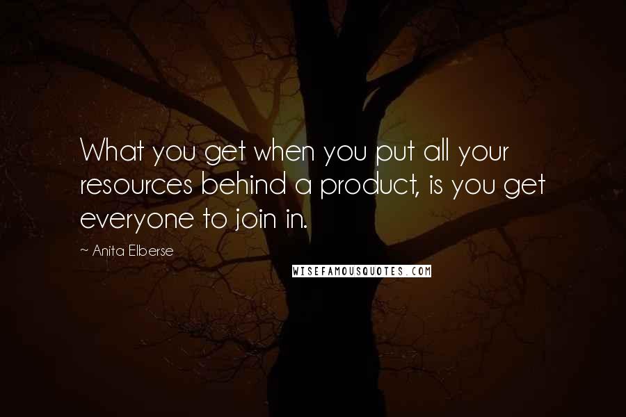 Anita Elberse Quotes: What you get when you put all your resources behind a product, is you get everyone to join in.
