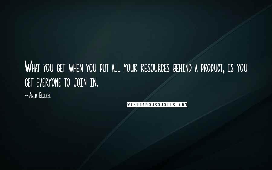 Anita Elberse Quotes: What you get when you put all your resources behind a product, is you get everyone to join in.