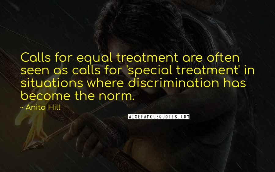 Anita Hill Quotes: Calls for equal treatment are often seen as calls for 'special treatment' in situations where discrimination has become the norm.