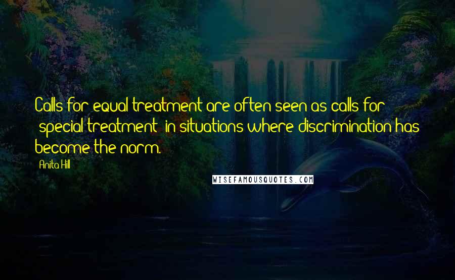 Anita Hill Quotes: Calls for equal treatment are often seen as calls for 'special treatment' in situations where discrimination has become the norm.