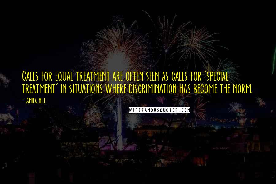 Anita Hill Quotes: Calls for equal treatment are often seen as calls for 'special treatment' in situations where discrimination has become the norm.
