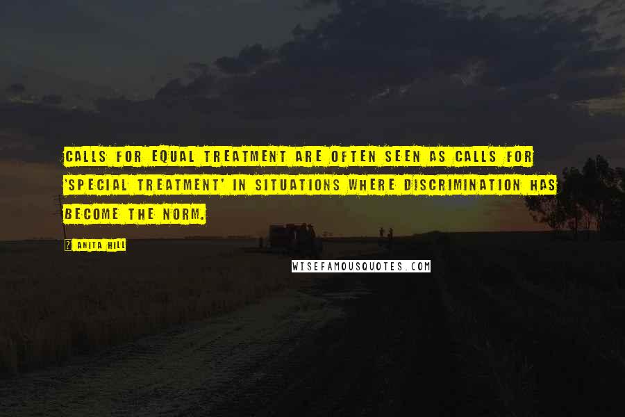 Anita Hill Quotes: Calls for equal treatment are often seen as calls for 'special treatment' in situations where discrimination has become the norm.