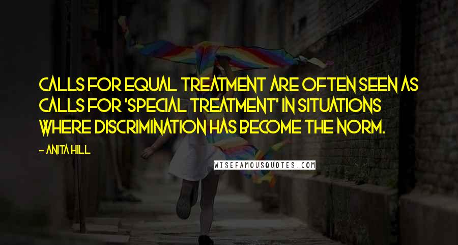 Anita Hill Quotes: Calls for equal treatment are often seen as calls for 'special treatment' in situations where discrimination has become the norm.