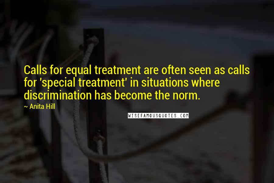 Anita Hill Quotes: Calls for equal treatment are often seen as calls for 'special treatment' in situations where discrimination has become the norm.