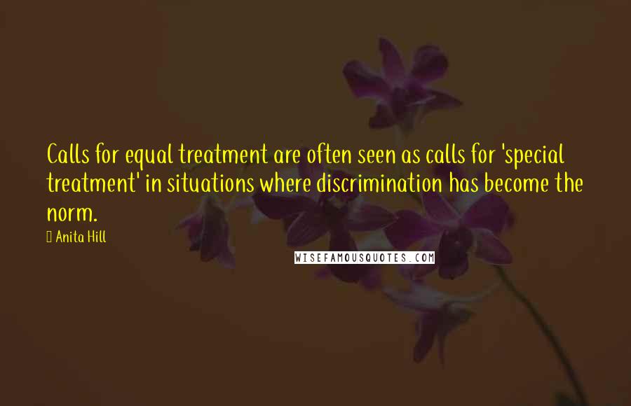 Anita Hill Quotes: Calls for equal treatment are often seen as calls for 'special treatment' in situations where discrimination has become the norm.