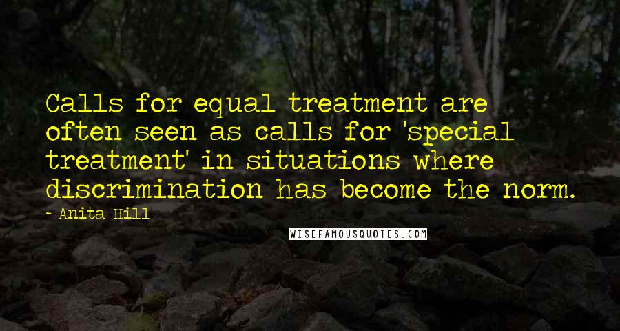 Anita Hill Quotes: Calls for equal treatment are often seen as calls for 'special treatment' in situations where discrimination has become the norm.
