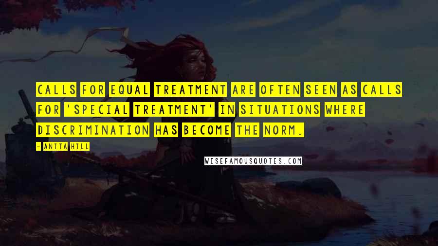 Anita Hill Quotes: Calls for equal treatment are often seen as calls for 'special treatment' in situations where discrimination has become the norm.