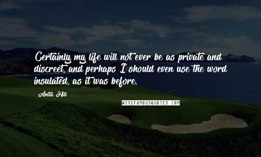 Anita Hill Quotes: Certainly my life will not ever be as private and discreet, and perhaps I should even use the word insulated, as it was before.