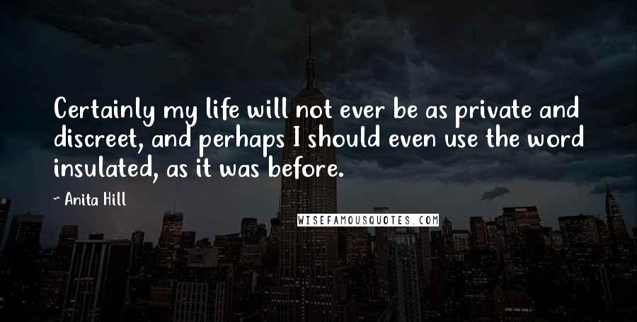 Anita Hill Quotes: Certainly my life will not ever be as private and discreet, and perhaps I should even use the word insulated, as it was before.