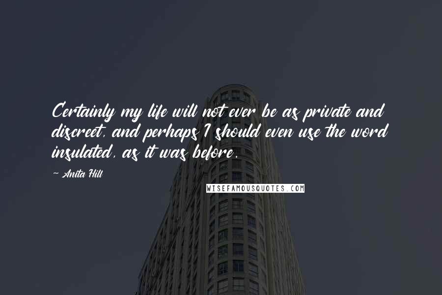 Anita Hill Quotes: Certainly my life will not ever be as private and discreet, and perhaps I should even use the word insulated, as it was before.