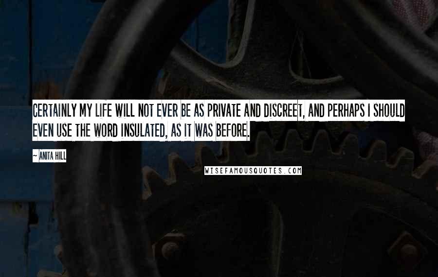 Anita Hill Quotes: Certainly my life will not ever be as private and discreet, and perhaps I should even use the word insulated, as it was before.