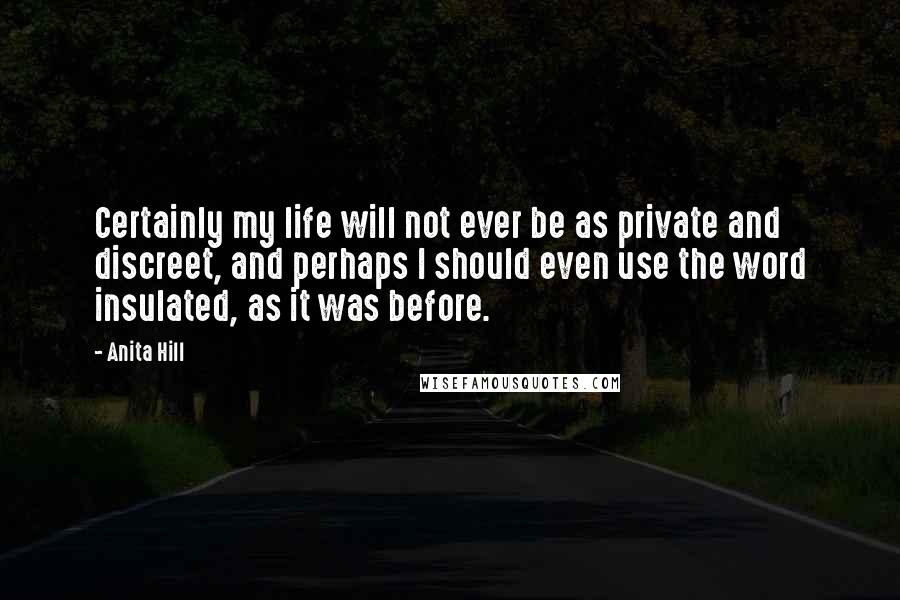 Anita Hill Quotes: Certainly my life will not ever be as private and discreet, and perhaps I should even use the word insulated, as it was before.