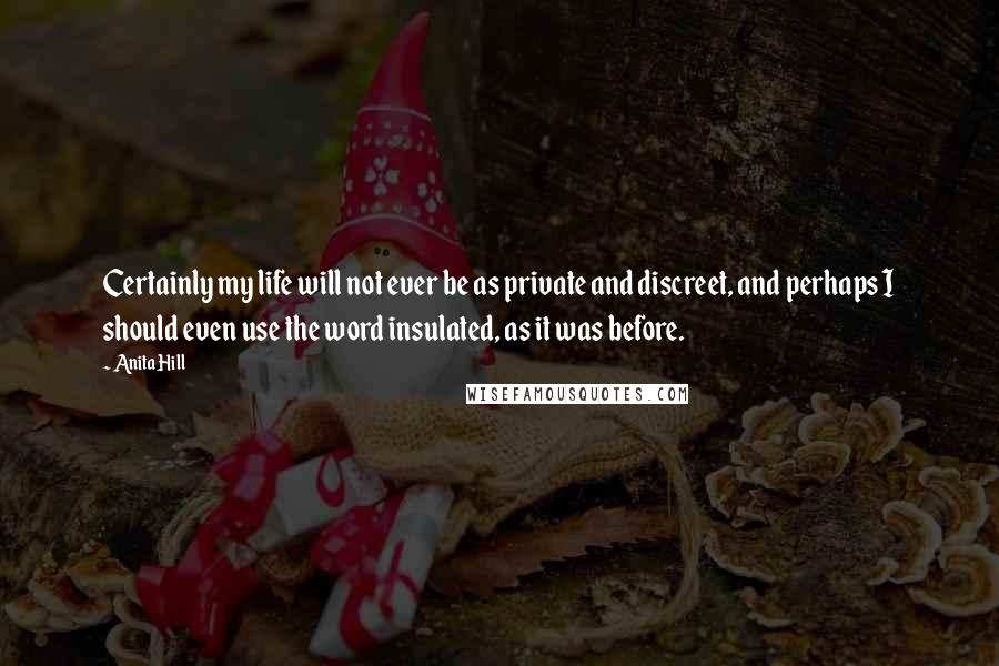 Anita Hill Quotes: Certainly my life will not ever be as private and discreet, and perhaps I should even use the word insulated, as it was before.