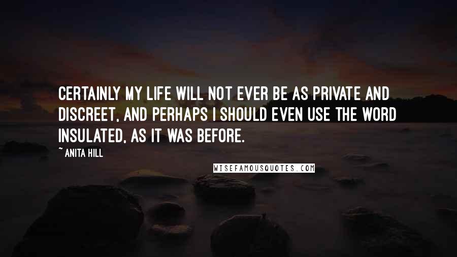 Anita Hill Quotes: Certainly my life will not ever be as private and discreet, and perhaps I should even use the word insulated, as it was before.