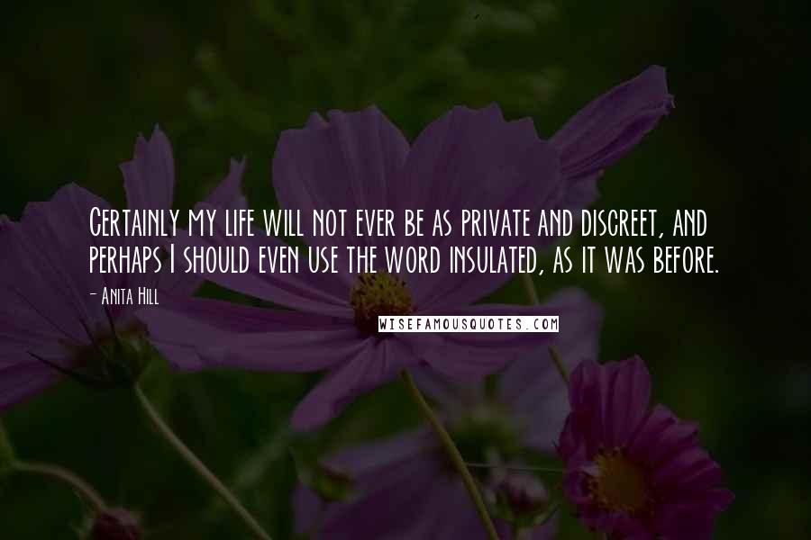 Anita Hill Quotes: Certainly my life will not ever be as private and discreet, and perhaps I should even use the word insulated, as it was before.