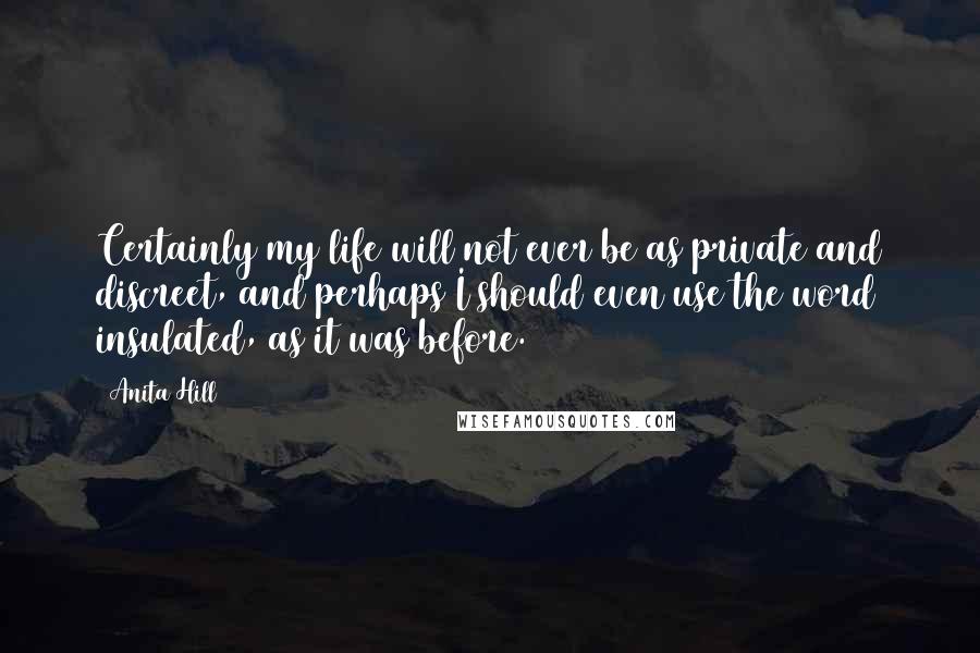 Anita Hill Quotes: Certainly my life will not ever be as private and discreet, and perhaps I should even use the word insulated, as it was before.