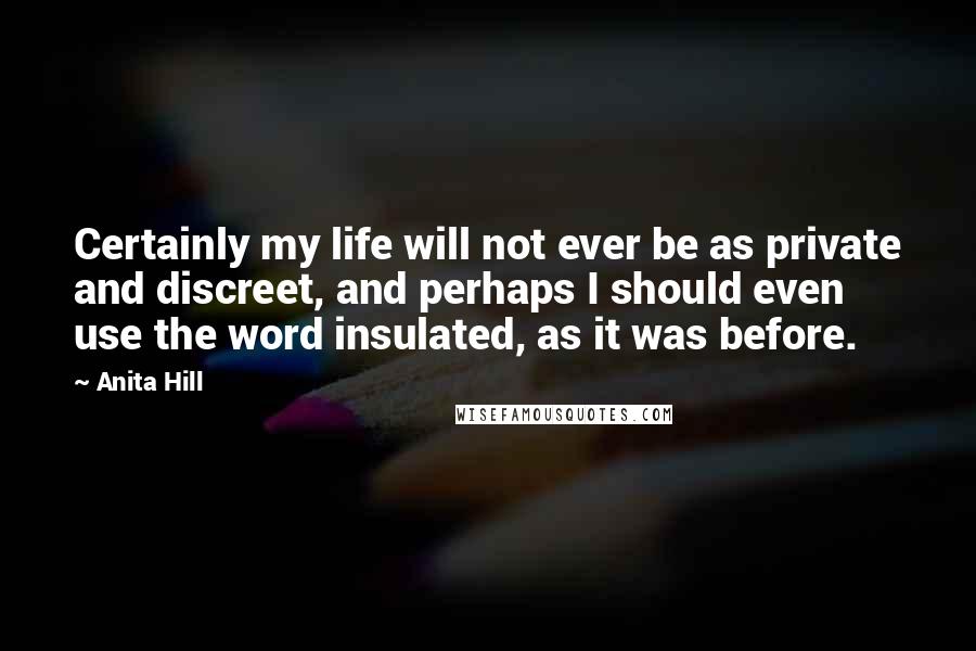 Anita Hill Quotes: Certainly my life will not ever be as private and discreet, and perhaps I should even use the word insulated, as it was before.