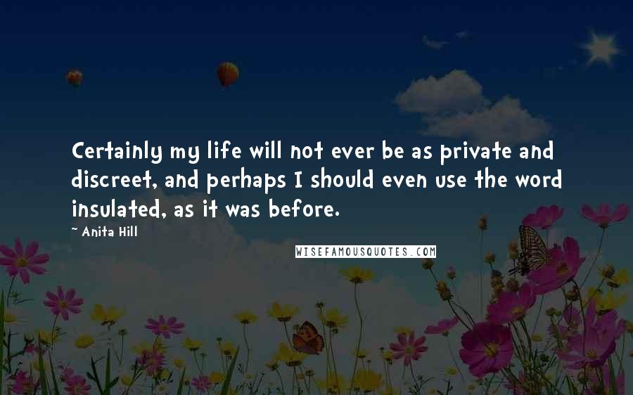 Anita Hill Quotes: Certainly my life will not ever be as private and discreet, and perhaps I should even use the word insulated, as it was before.