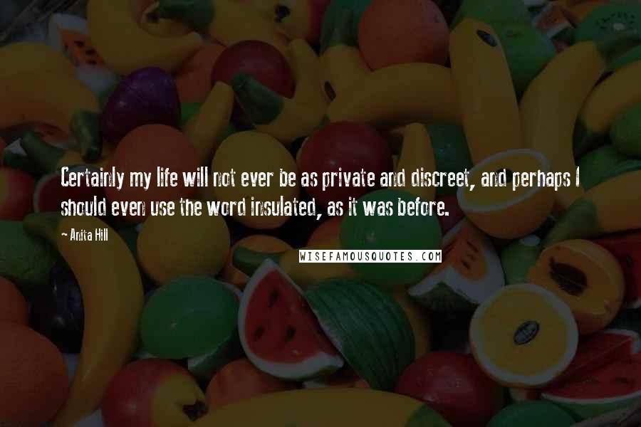 Anita Hill Quotes: Certainly my life will not ever be as private and discreet, and perhaps I should even use the word insulated, as it was before.