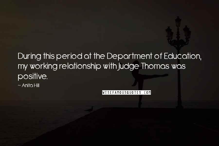 Anita Hill Quotes: During this period at the Department of Education, my working relationship with Judge Thomas was positive.