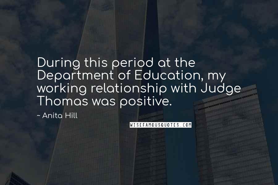 Anita Hill Quotes: During this period at the Department of Education, my working relationship with Judge Thomas was positive.