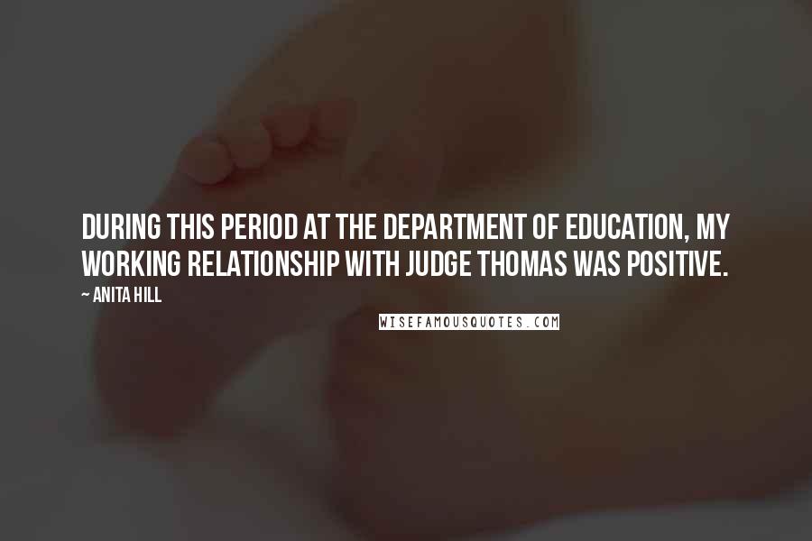 Anita Hill Quotes: During this period at the Department of Education, my working relationship with Judge Thomas was positive.