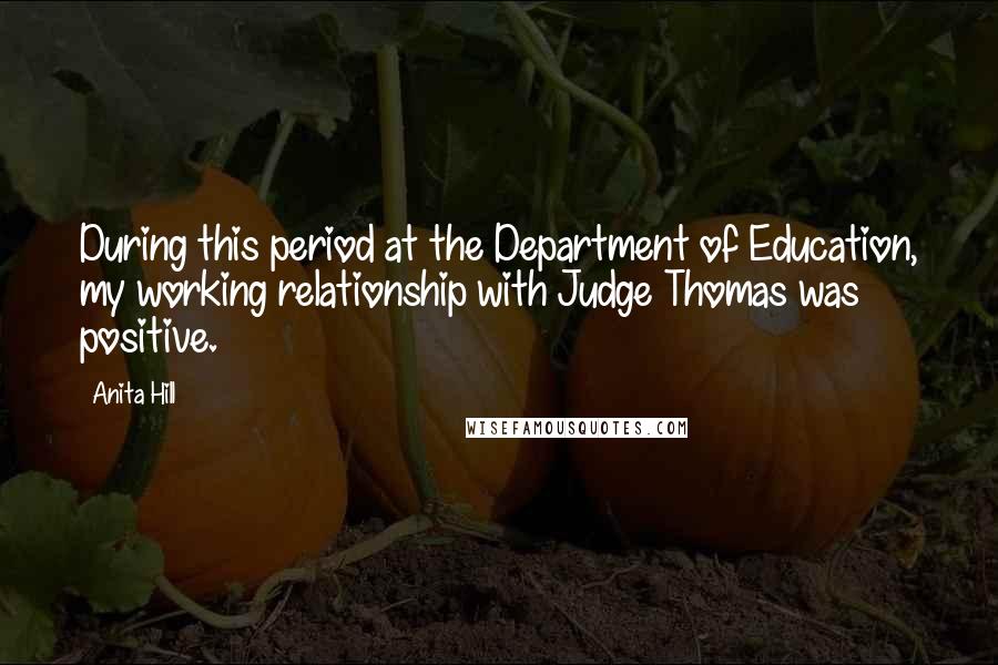 Anita Hill Quotes: During this period at the Department of Education, my working relationship with Judge Thomas was positive.