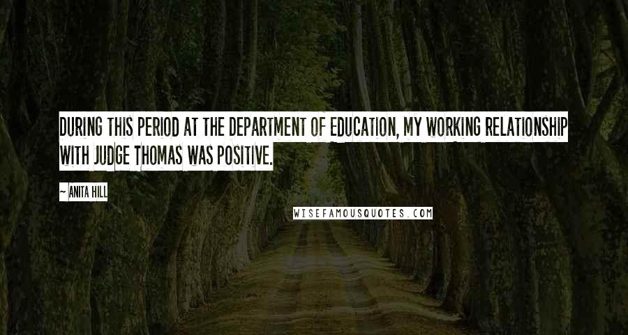 Anita Hill Quotes: During this period at the Department of Education, my working relationship with Judge Thomas was positive.